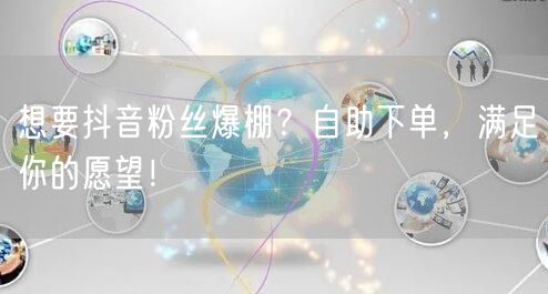 想要抖音粉丝爆棚？自助下单，满足你的愿望！