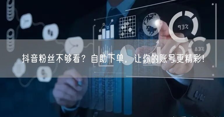 抖音粉丝不够看？自助下单，让你的账号更精彩！