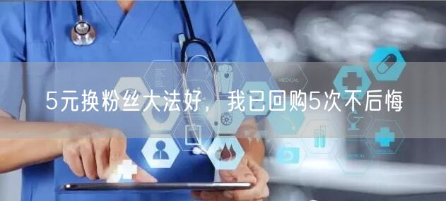5元换粉丝大法好，我已回购5次不后悔