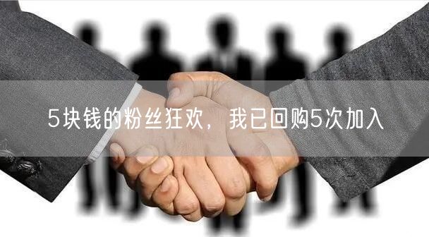 5块钱的粉丝狂欢，我已回购5次加入