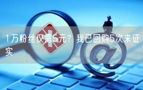 1万粉丝仅需5元？我已回购5次来证实