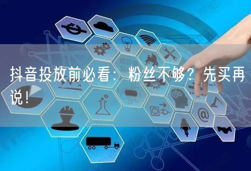 抖音投放前必看：粉丝不够？先买再说！