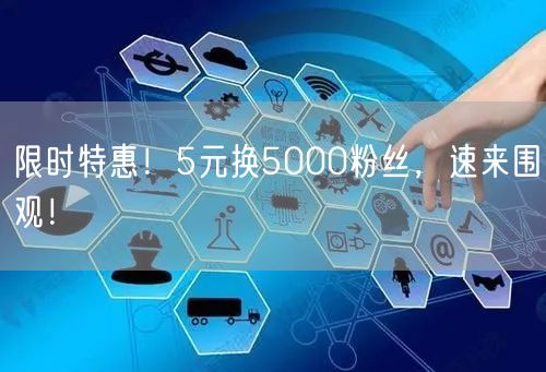 限时特惠！5元换5000粉丝，速来围观！