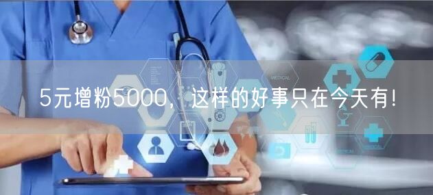 5元增粉5000，这样的好事只在今天有！