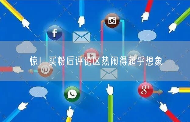 惊！买粉后评论区热闹得超乎想象