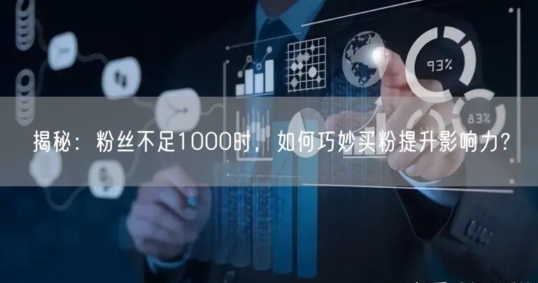 揭秘：粉丝不足1000时，如何巧妙买粉提升影响力？