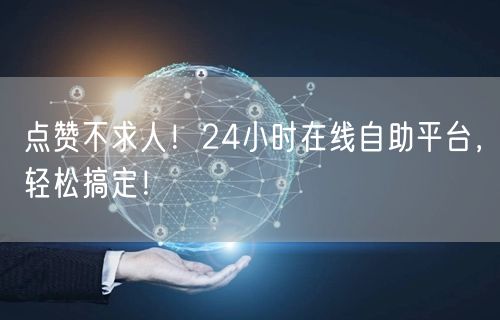 点赞不求人！24小时在线自助平台，轻松搞定！