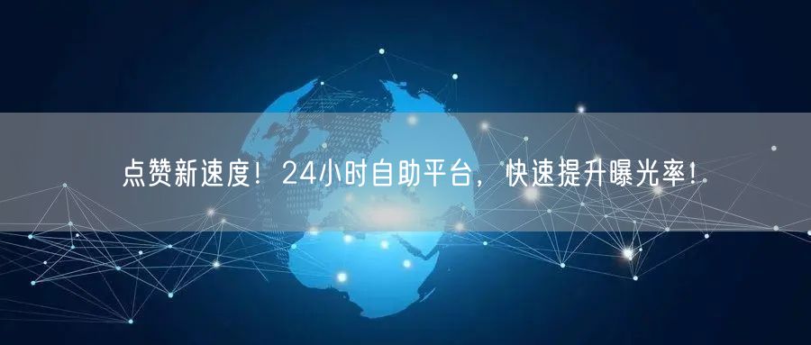 点赞新速度！24小时自助平台，快速提升曝光率！