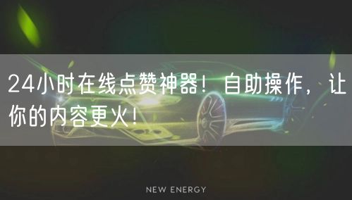 24小时在线点赞神器！自助操作，让你的内容更火！