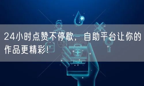 24小时点赞不停歇，自助平台让你的作品更精彩！