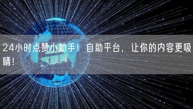 24小时点赞小助手！自助平台，让你的内容更吸睛！