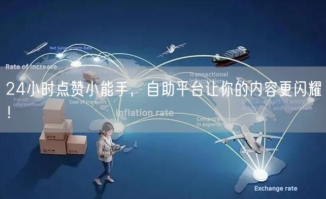 24小时点赞小能手，自助平台让你的内容更闪耀！