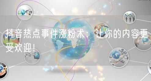 抖音热点事件涨粉术：让你的内容更受欢迎！