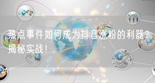 热点事件如何成为抖音涨粉的利器？揭秘实战！