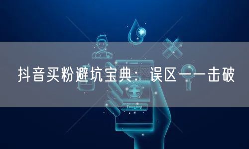 抖音买粉避坑宝典：误区一一击破