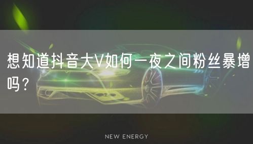 想知道抖音大V如何一夜之间粉丝暴增吗？