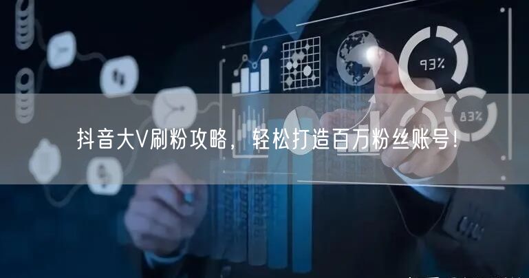 抖音大V刷粉攻略，轻松打造百万粉丝账号！