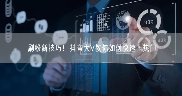 刷粉新技巧！抖音大V教你如何快速上热门