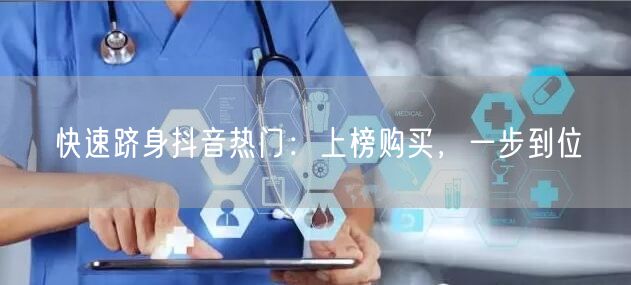 快速跻身抖音热门：上榜购买，一步到位
