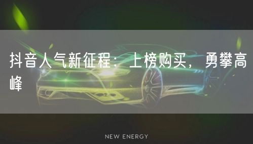 抖音人气新征程：上榜购买，勇攀高峰