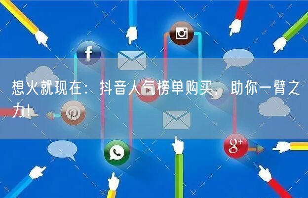想火就现在：抖音人气榜单购买，助你一臂之力！