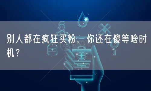 别人都在疯狂买粉，你还在傻等啥时机？