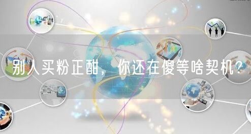 别人买粉正酣，你还在傻等啥契机？