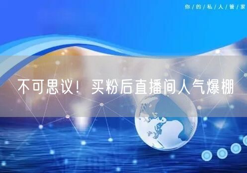 不可思议！买粉后直播间人气爆棚