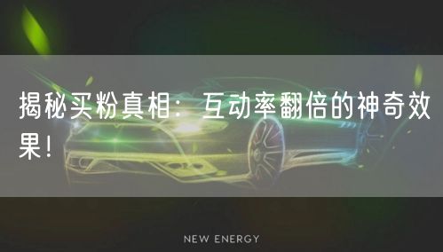 揭秘买粉真相：互动率翻倍的神奇效果！