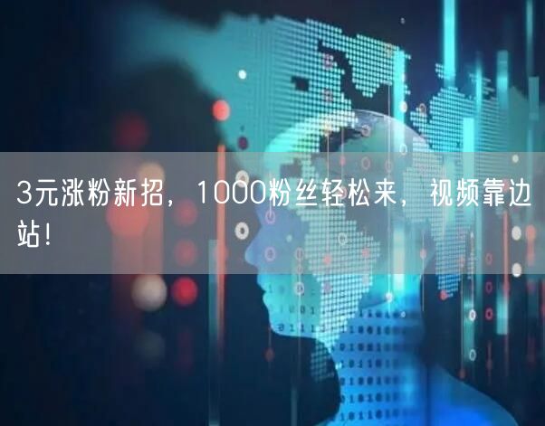 3元涨粉新招，1000粉丝轻松来，视频靠边站！