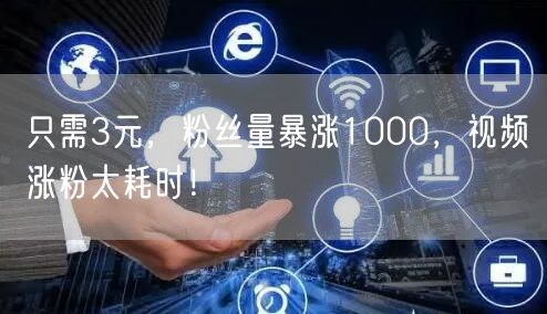 只需3元，粉丝量暴涨1000，视频涨粉太耗时！