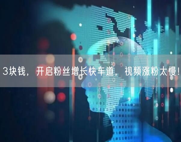 3块钱，开启粉丝增长快车道，视频涨粉太慢！