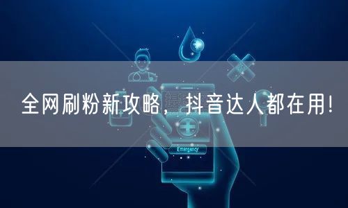 全网刷粉新攻略，抖音达人都在用！
