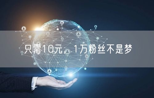 只需10元，1万粉丝不是梦