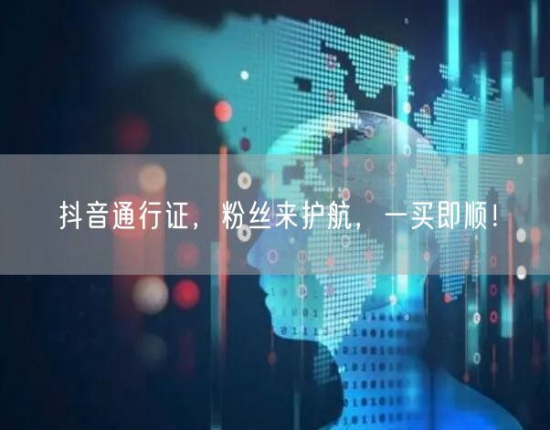 抖音通行证，粉丝来护航，一买即顺！