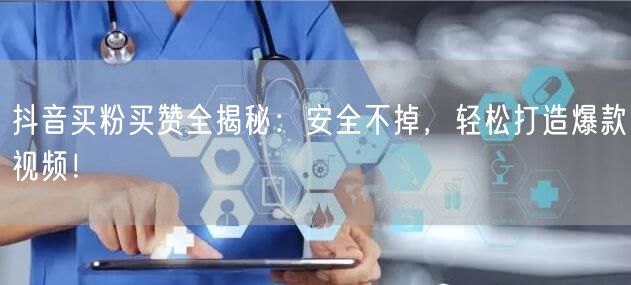 抖音买粉买赞全揭秘：安全不掉，轻松打造爆款视频！