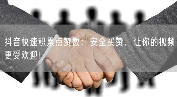 抖音快速积累点赞数：安全买赞，让你的视频更受欢迎！