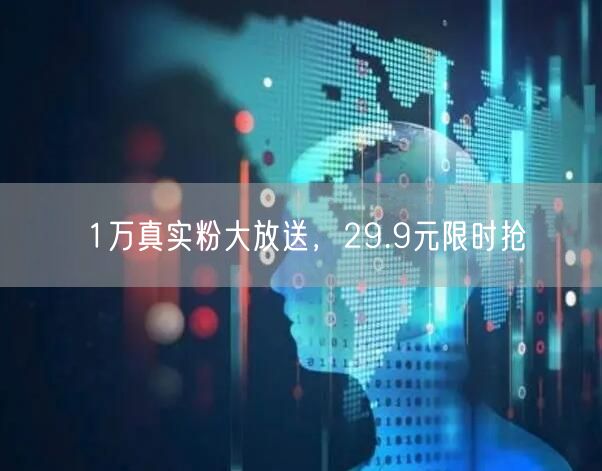 1万真实粉大放送，29.9元限时抢