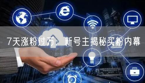 7天涨粉过万，新号主揭秘买粉内幕