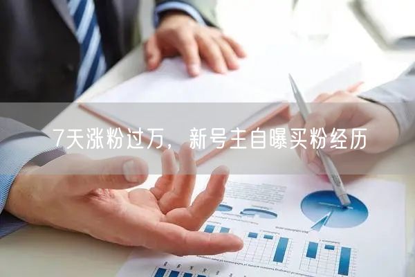 7天涨粉过万，新号主自曝买粉经历