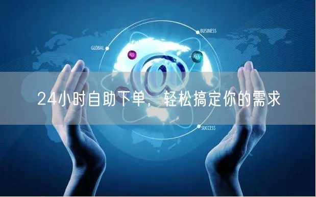 24小时自助下单，轻松搞定你的需求
