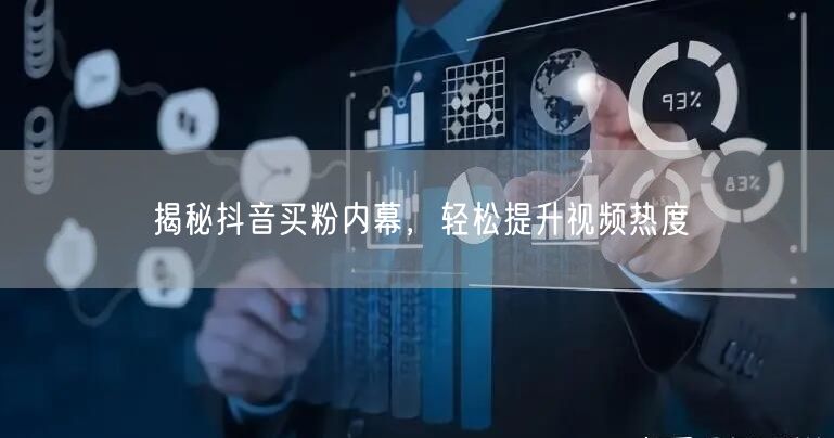 揭秘抖音买粉内幕，轻松提升视频热度
