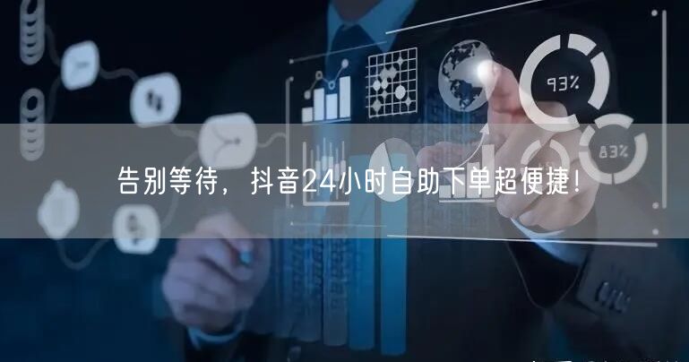 告别等待，抖音24小时自助下单超便捷！