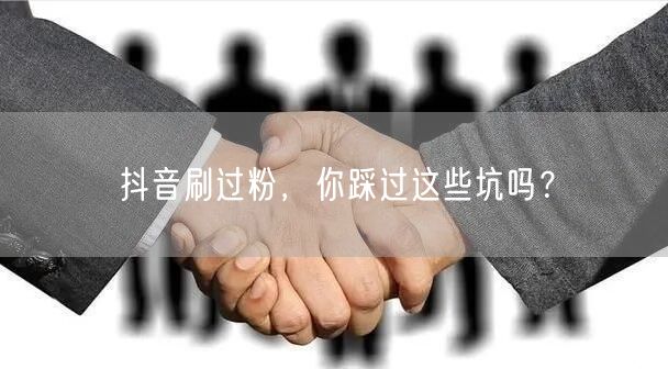抖音刷过粉，你踩过这些坑吗？
