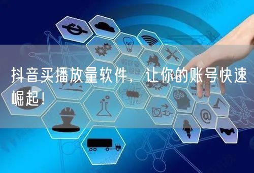 抖音买播放量软件，让你的账号快速崛起！