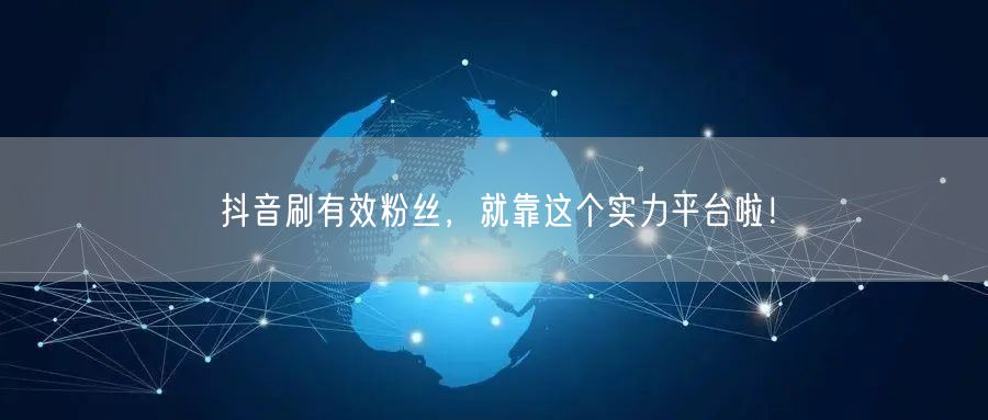 抖音刷有效粉丝，就靠这个实力平台啦！