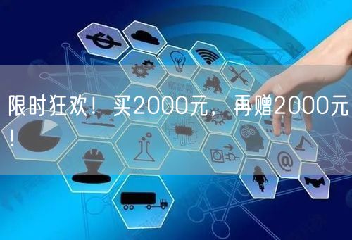 限时狂欢！买2000元，再赠2000元！