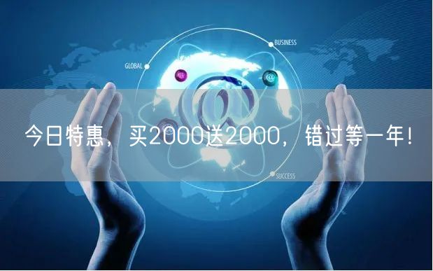 今日特惠，买2000送2000，错过等一年！