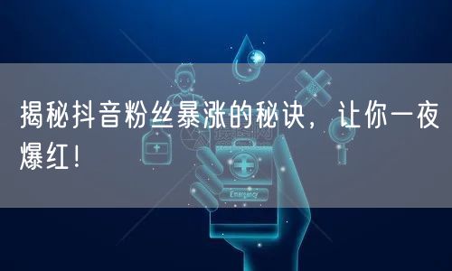 揭秘抖音粉丝暴涨的秘诀，让你一夜爆红！
