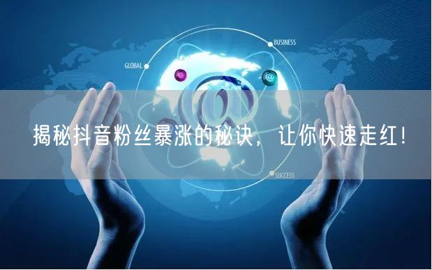 揭秘抖音粉丝暴涨的秘诀，让你快速走红！